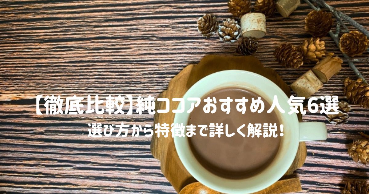 【徹底比較】純ココアおすすめ人気6選！選び方から特徴まで詳しく解説