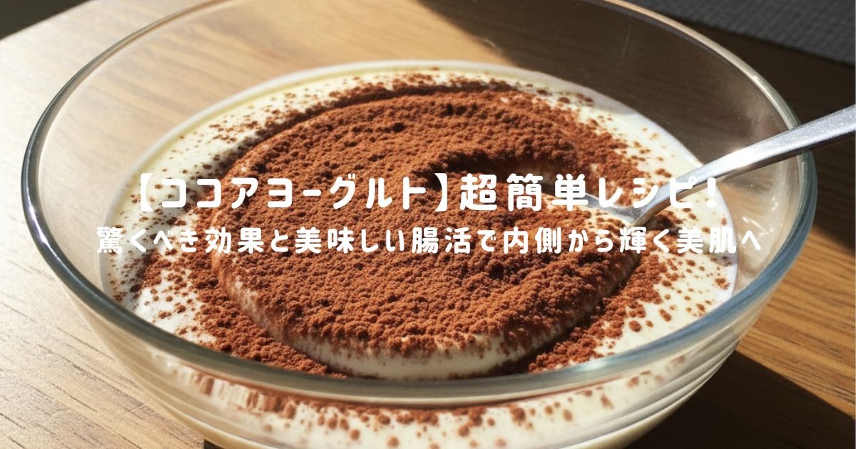 【ココアヨーグルト】超簡単レシピ！驚くべき効果と美味しい腸活で内側から輝く美肌へ