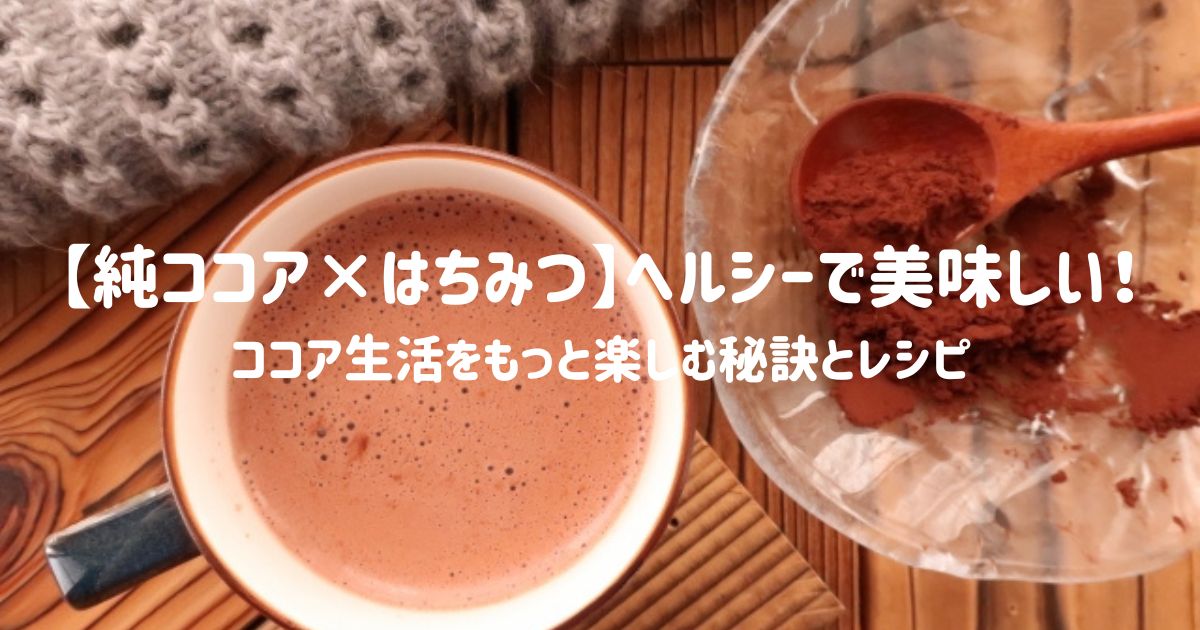 【純ココア×はちみつ】ヘルシーで美味しい！ココア生活をもっと楽しむ秘訣とレシピ