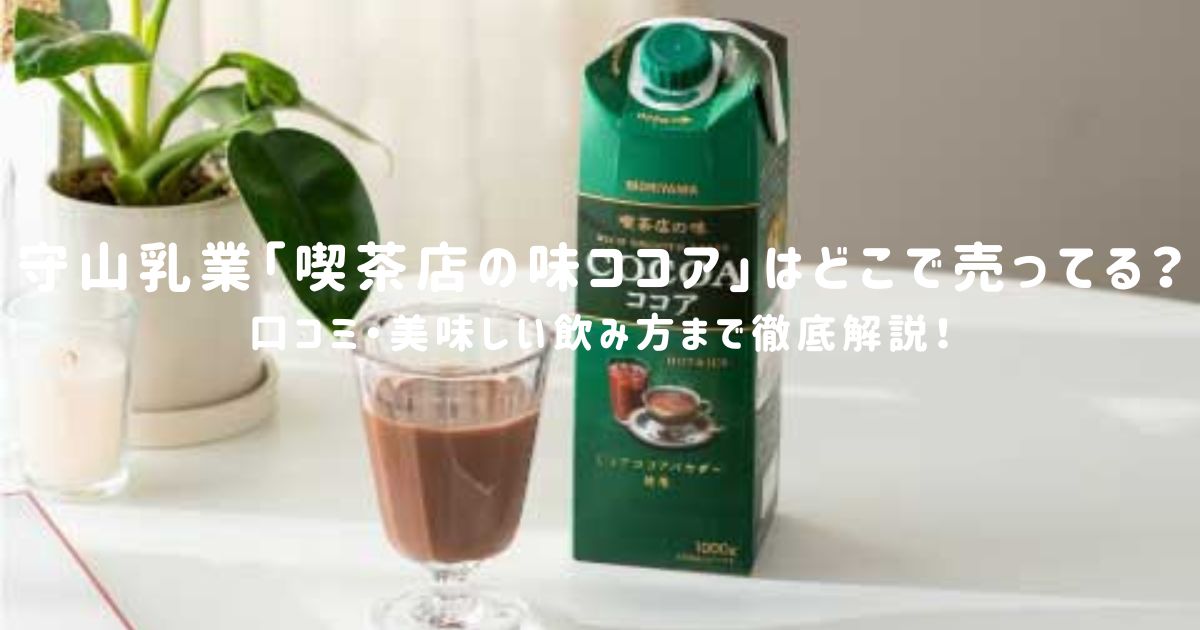 守山乳業「喫茶店の味ココア」はどこで売ってる？口コミ・美味しい飲み方まで徹底解説！
