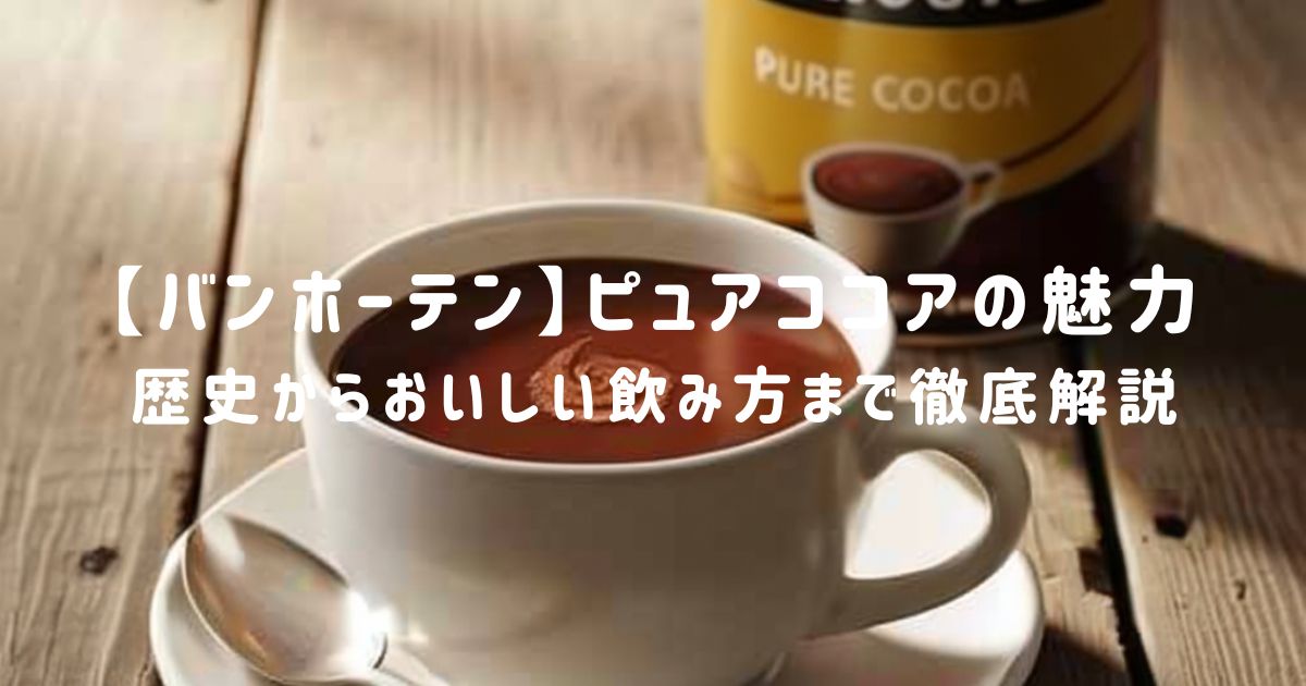 【バンホーテン】ピュアココアの魅力に迫る！歴史からおいしい飲み方まで徹底解説