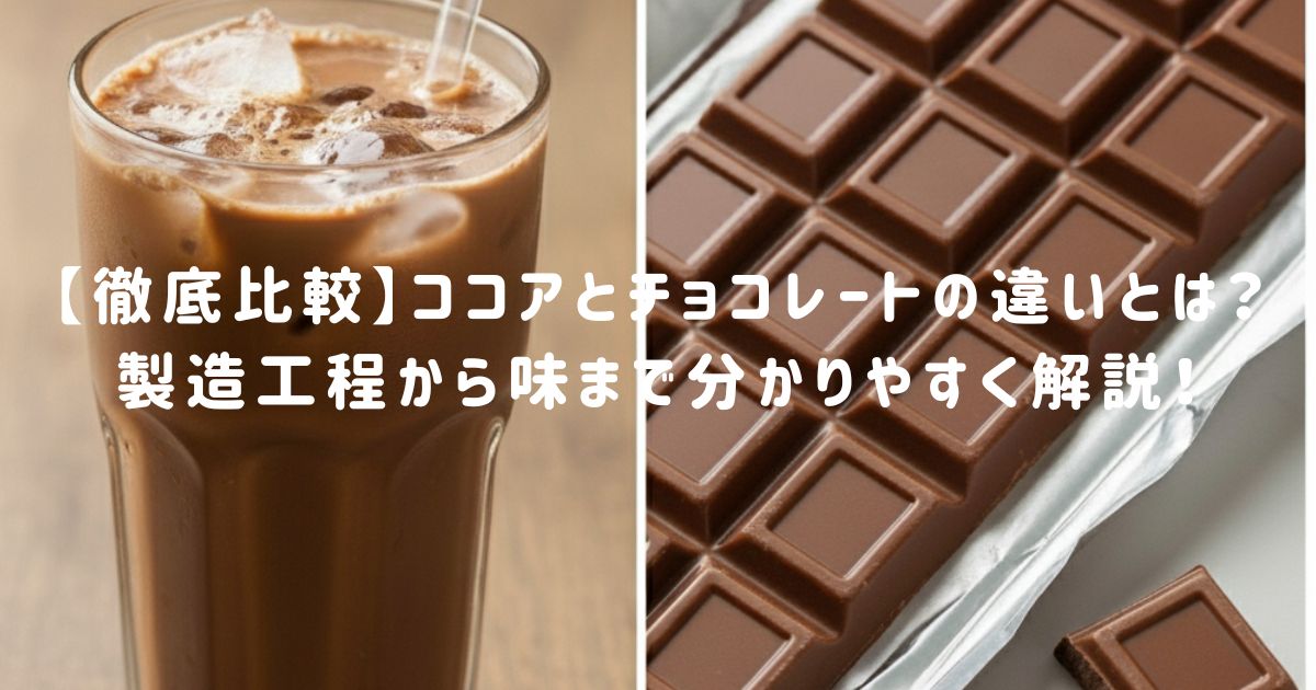【徹底比較】ココアとチョコレートの違いとは？製造工程から味まで分かりやすく解説！