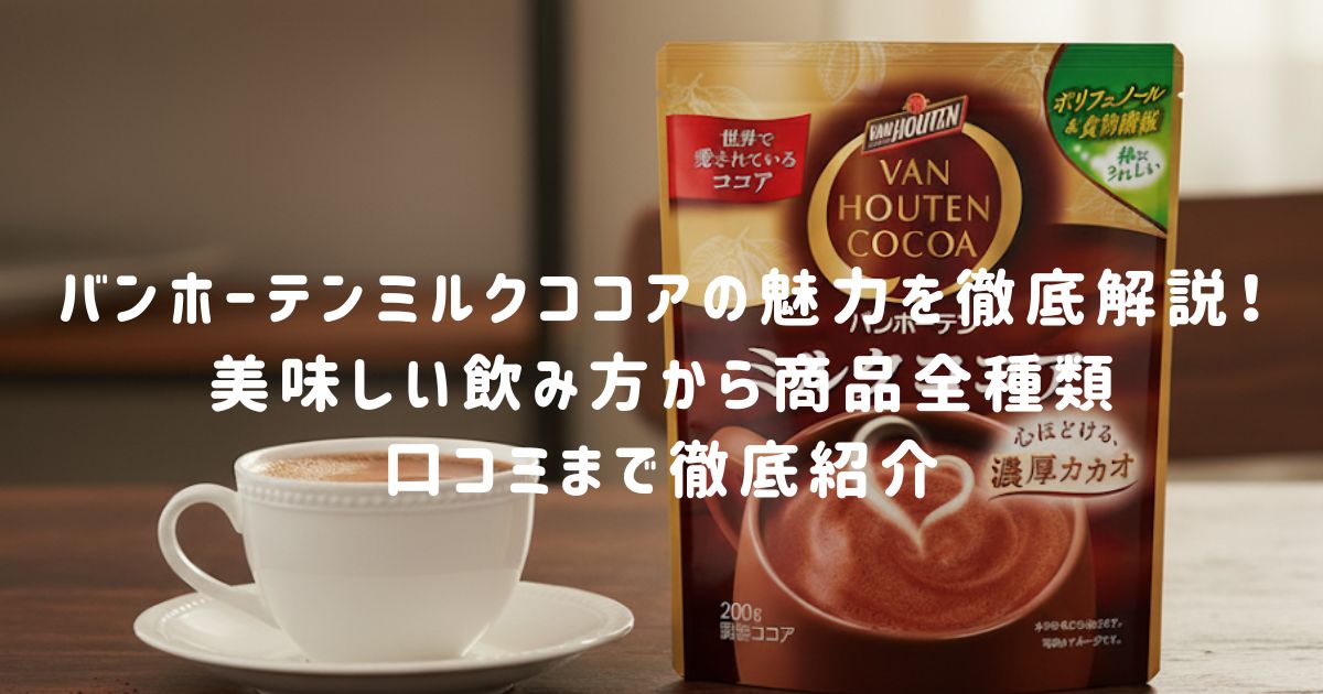 バンホーテンミルクココアの魅力を徹底解説！美味しい飲み方から商品全種類、口コミまで徹底紹介