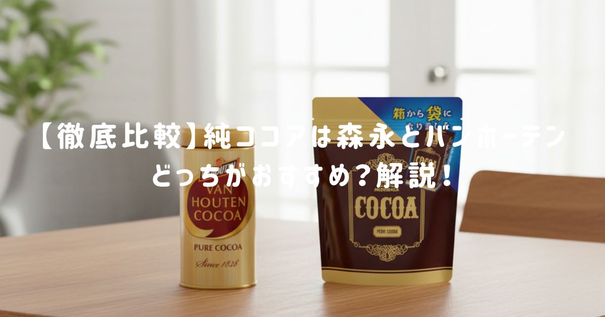 【徹底比較】純ココアは森永とバンホーテンどっちがおすすめ？味や成分、5つの違いを解説！