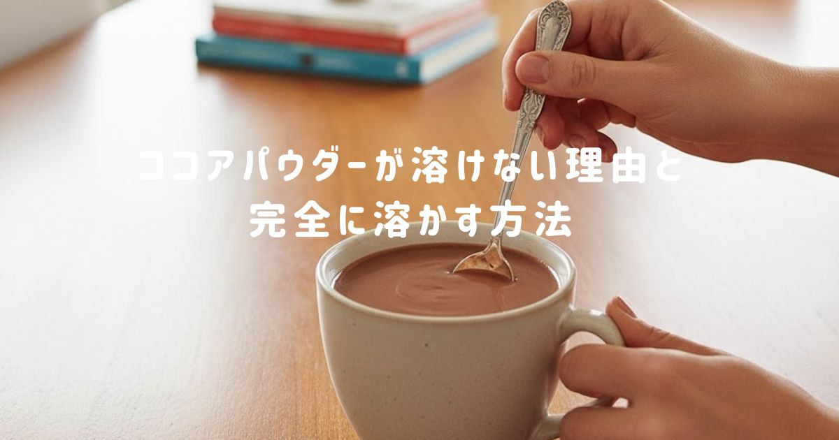 ココアパウダーが溶けない理由と完全に溶かす方法