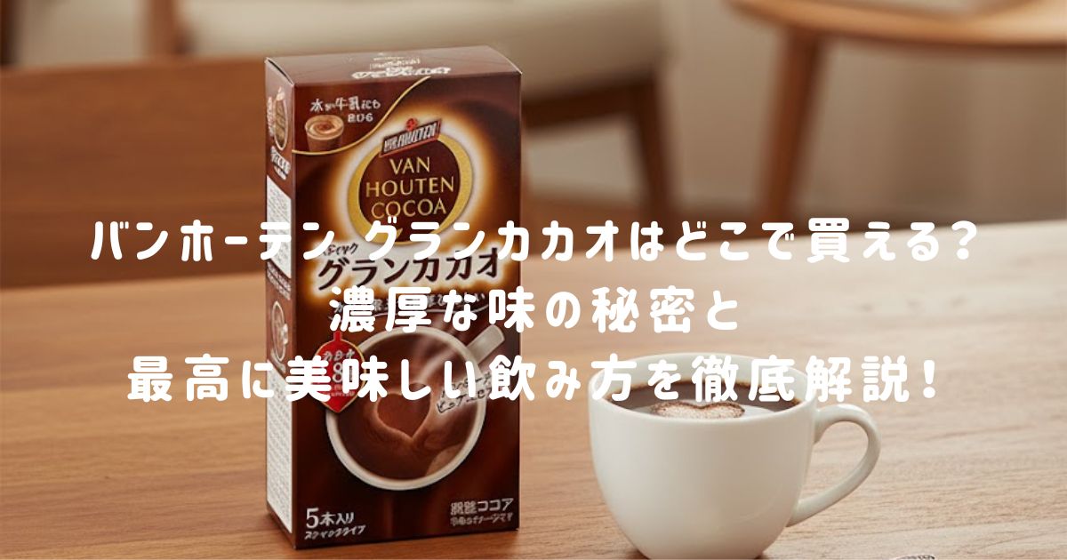 バンホーテン グランカカオはどこで買える？濃厚な味の秘密と最高に美味しい飲み方を徹底解説！