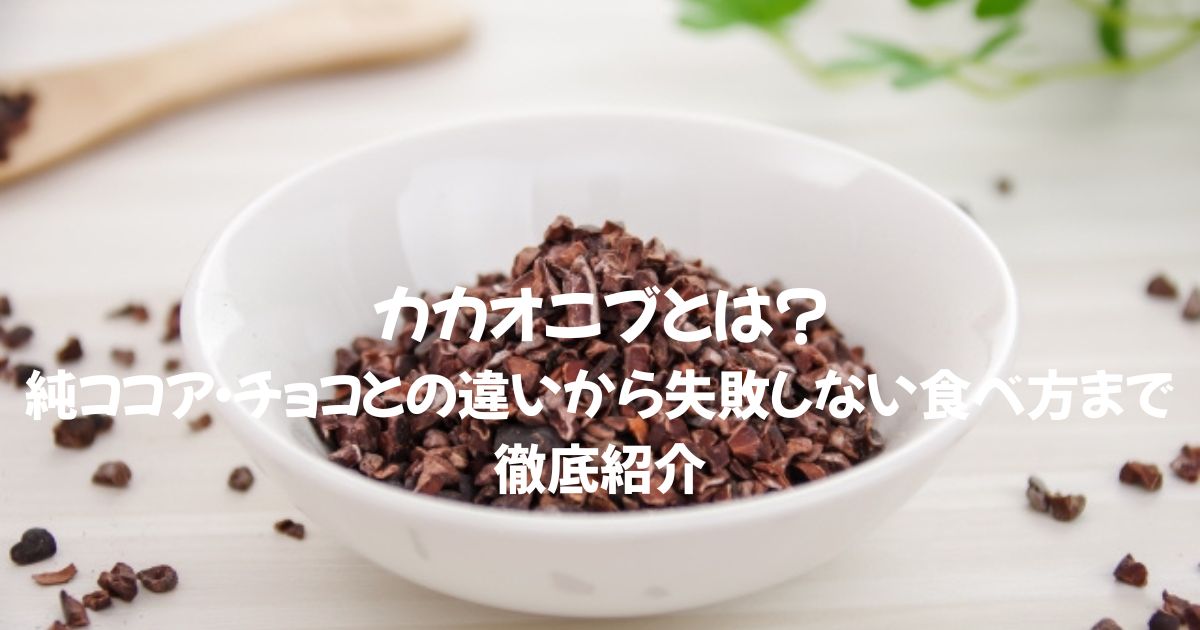 カカオニブとは？純ココア・チョコとの違いから失敗しない食べ方まで徹底紹介