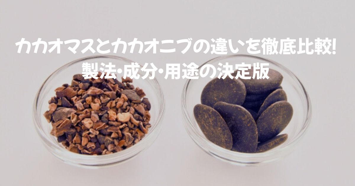 カカオマスとカカオニブの違いを徹底比較！製法・成分・用途の決定版
