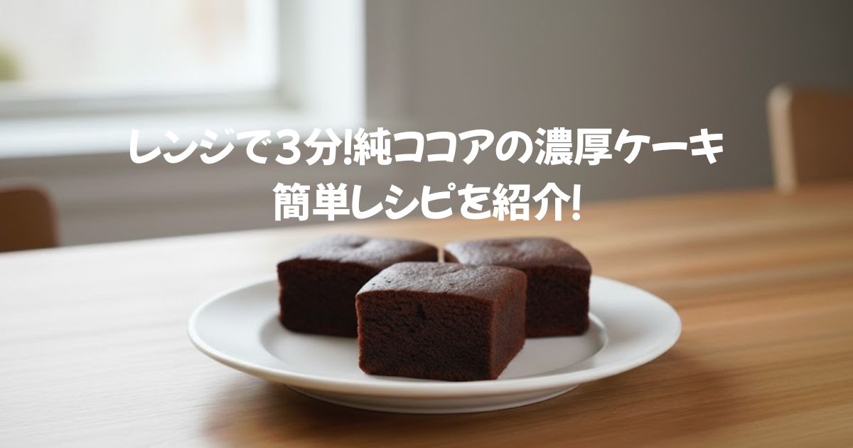 レンジで3分！純ココアの濃厚ケーキ。簡単レシピを紹介！